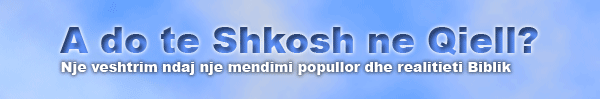 A do te Shkosh ne Qiell? Nje veshtrim ndaj nje mendimi popullor dhe realitieti Biblik