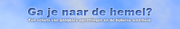 Ga je naar de hemel? Een schets van gangbare opvattingen en de bijbelse waarheid.