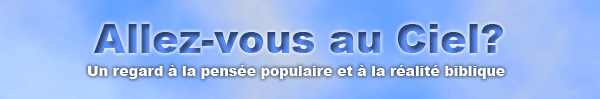 Allez-vous au Ciel? Un regard à la pensée populaire et à la réalité biblique