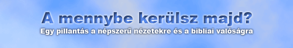 A mennybe kerülsz majd? Egy pillantás a népszerű nézetekre és a bibliai valóságra