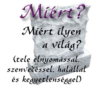 Miért? Miért ilyen a világ? (tele elnyomással., szenvedéssel, halállal és kegyetlenséggel)