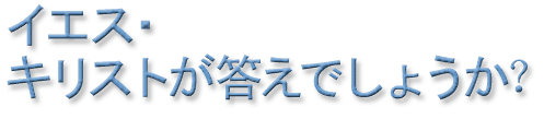 イエス・キリストが答えでしょうか？