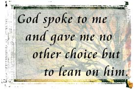 God spoke to me and gave me no other choice but to lean on him