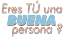 ¿Eres Tú una BUENA persona ?